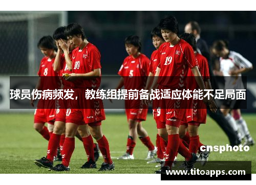 球员伤病频发，教练组提前备战适应体能不足局面