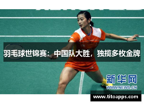 羽毛球世锦赛：中国队大胜，独揽多枚金牌