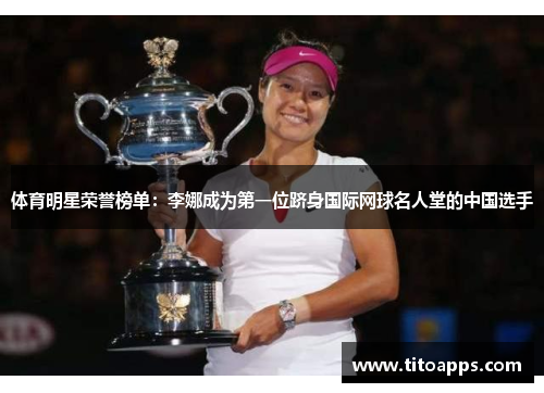 体育明星荣誉榜单：李娜成为第一位跻身国际网球名人堂的中国选手