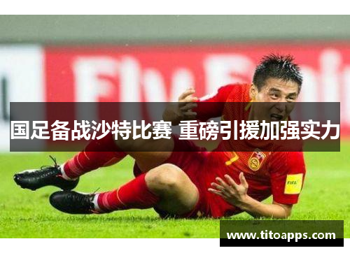 国足备战沙特比赛 重磅引援加强实力