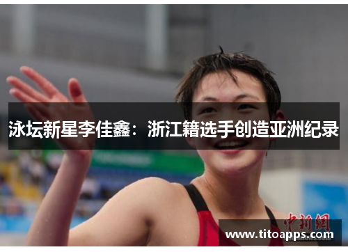 泳坛新星李佳鑫：浙江籍选手创造亚洲纪录
